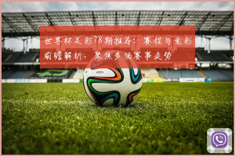 世界杯足彩78期推荐：赛程与竞彩前瞻解析，聚焦多场赛事走势