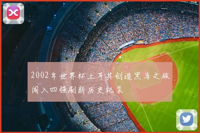 2002年世界杯土耳其创造黑马之旅闯入四强刷新历史纪录