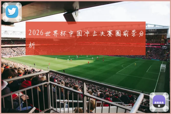 2026世界杯中国冲击决赛圈前景分析