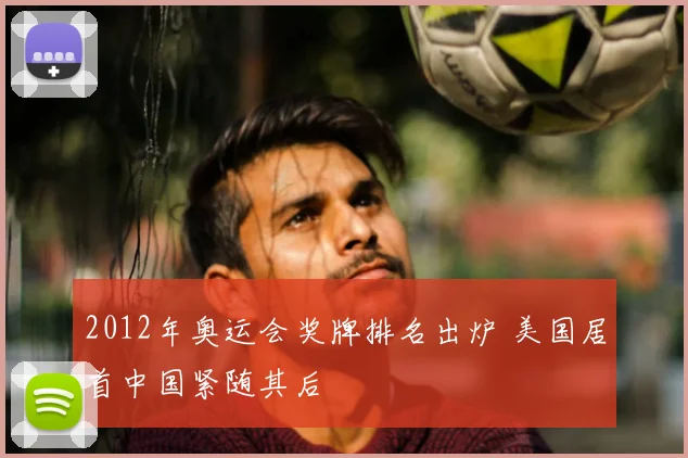 2012年奥运会奖牌排名出炉 美国居首中国紧随其后