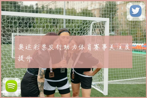 奥运彩票发行助力体育赛事关注度提升