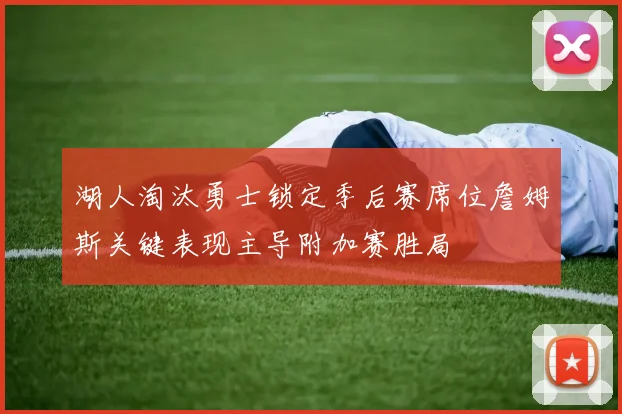 湖人淘汰勇士锁定季后赛席位詹姆斯关键表现主导附加赛胜局