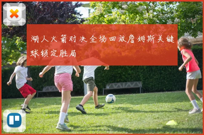 湖人火箭对决全场回放詹姆斯关键球锁定胜局