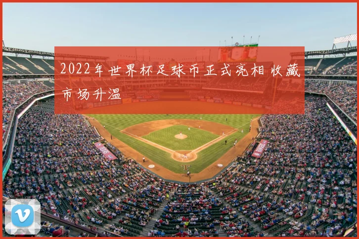 2022年世界杯足球币正式亮相 收藏市场升温