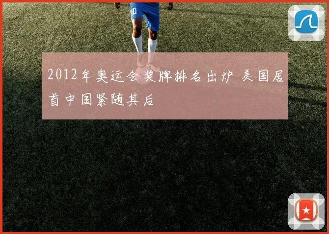 2012年奥运会奖牌排名出炉 美国居首中国紧随其后