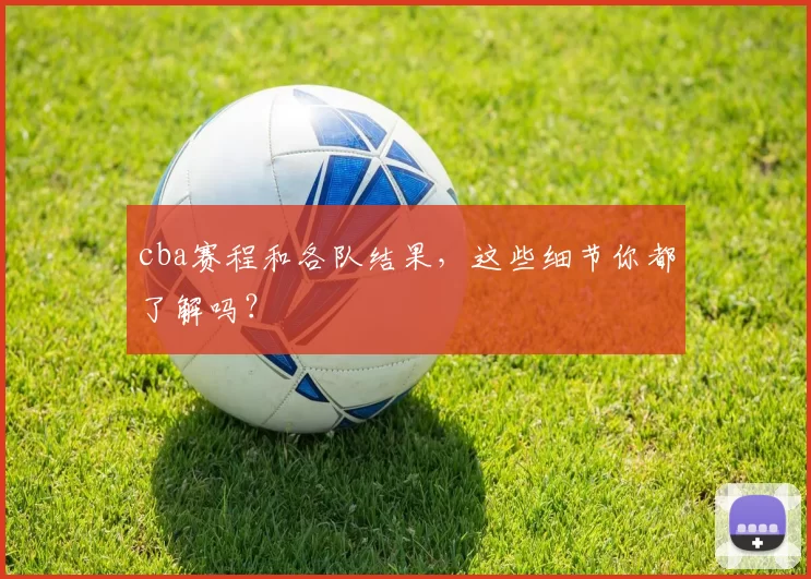 cba赛程和各队结果，这些细节你都了解吗？