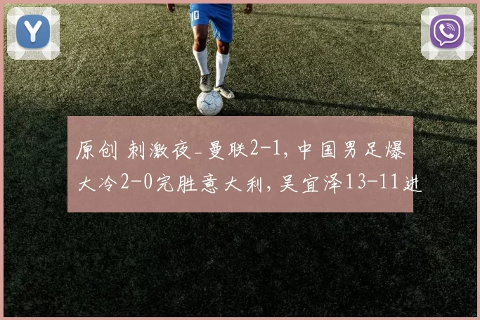 原创 刺激夜_曼联2-1,中国男足爆大冷2-0完胜意大利,吴宜泽13-11进世锦赛8强