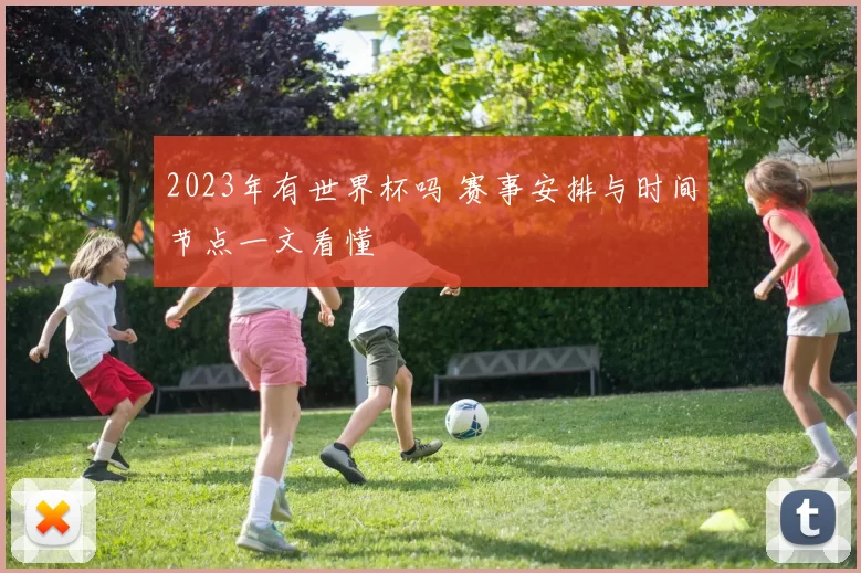 2023年有世界杯吗 赛事安排与时间节点一文看懂
