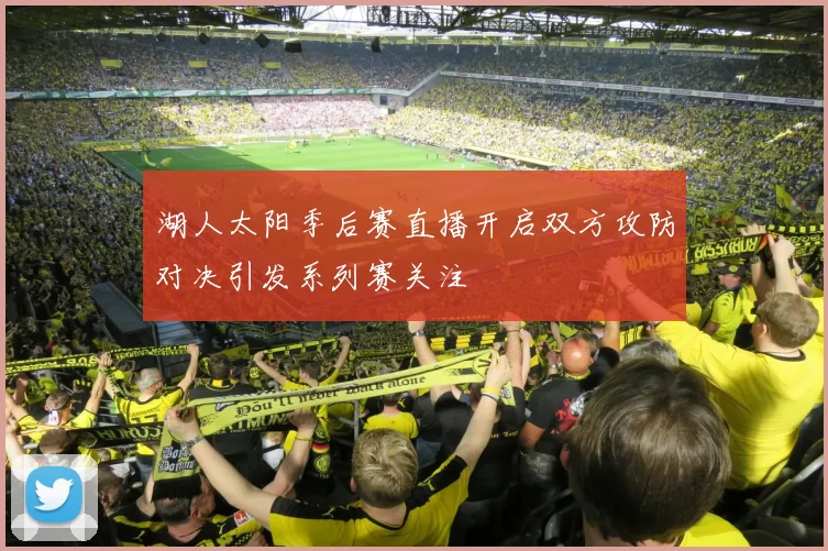 湖人太阳季后赛直播开启双方攻防对决引发系列赛关注