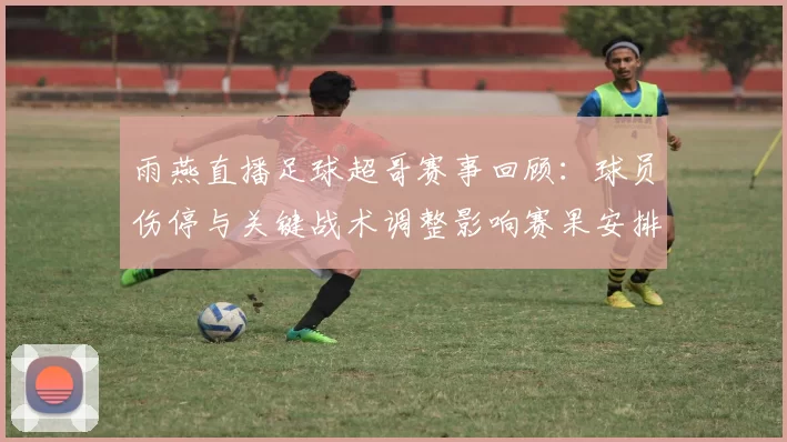雨燕直播足球超哥赛事回顾：球员伤停与关键战术调整影响赛果安排