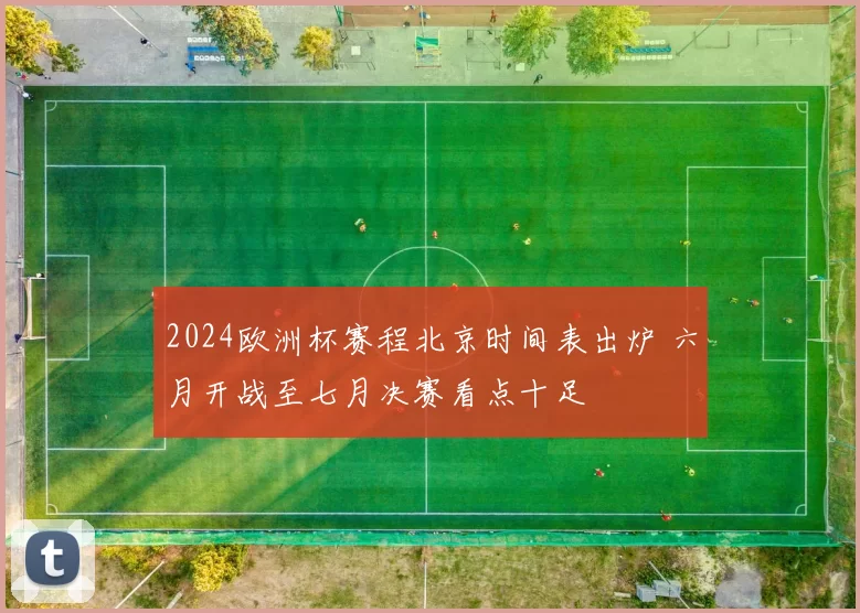 2024欧洲杯赛程北京时间表出炉 六月开战至七月决赛看点十足