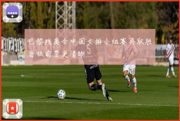 巴黎残奥会中国女排小组赛再取胜晋级前景更清晰