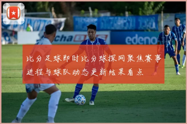 比分足球即时比分球探网聚焦赛事进程与球队动态更新结果看点
