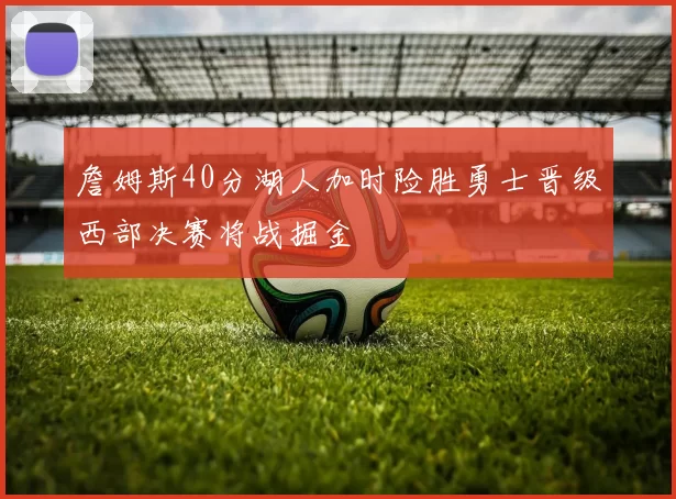 詹姆斯40分湖人加时险胜勇士晋级西部决赛将战掘金