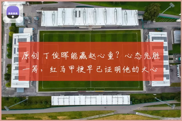 原创 丁俊晖能赢赵心童？心态先胜一筹，红马甲梗早已证明他的大心脏