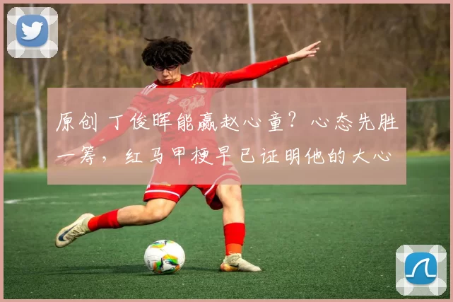 原创 丁俊晖能赢赵心童？心态先胜一筹，红马甲梗早已证明他的大心脏