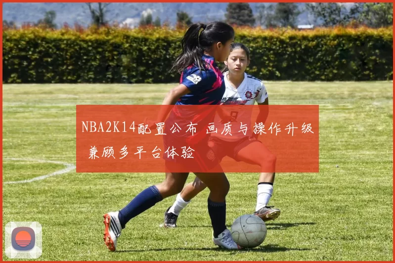 NBA2K14配置公布 画质与操作升级 兼顾多平台体验