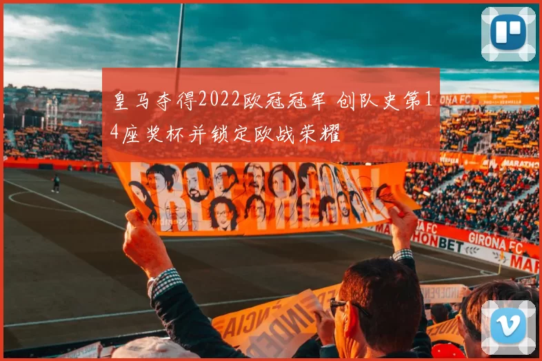 皇马夺得2022欧冠冠军 创队史第14座奖杯并锁定欧战荣耀