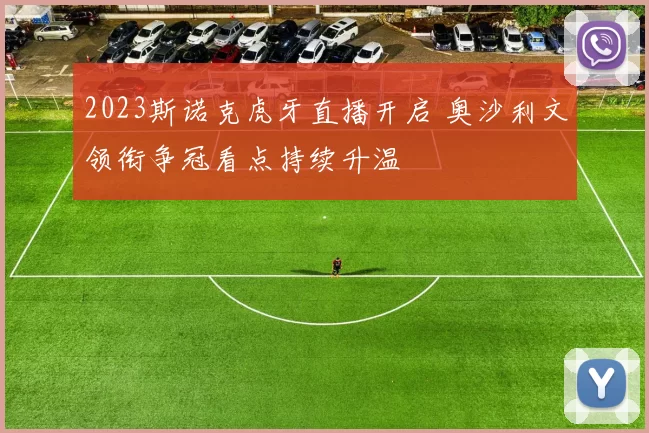 2023斯诺克虎牙直播开启 奥沙利文领衔争冠看点持续升温