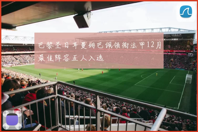 巴黎圣日耳曼姆巴佩领衔法甲12月最佳阵容五人入选