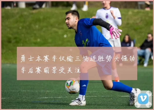 勇士本赛季仅输三场连胜势头强劲季后赛前景受关注