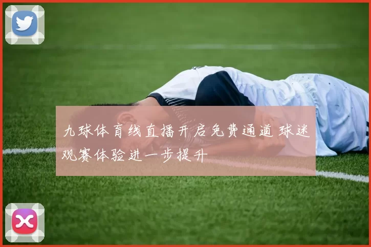 九球体育线直播开启免费通道 球迷观赛体验进一步提升