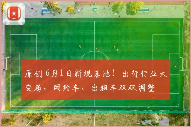 原创 6月1日新规落地！出行行业大变局，网约车、出租车双双调整