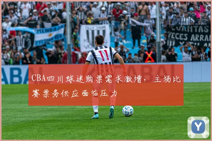 CBA四川球迷购票需求激增，主场比赛票务供应面临压力