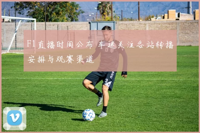 F1直播时间公布 车迷关注各站转播安排与观赛渠道
