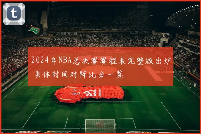 2024年NBA总决赛赛程表完整版出炉 具体时间对阵比分一览