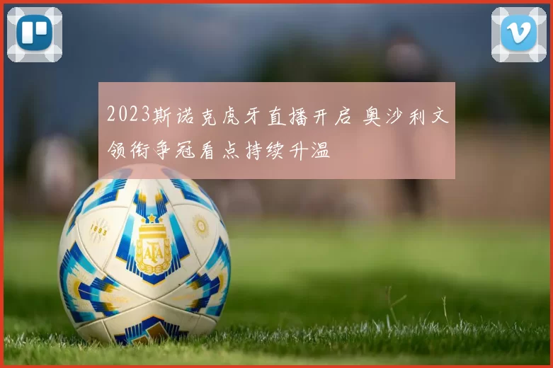 2023斯诺克虎牙直播开启 奥沙利文领衔争冠看点持续升温