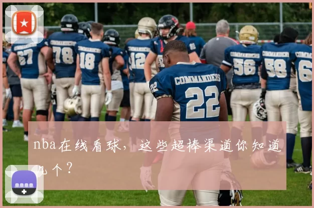 nba在线看球,这些超棒渠道你知道几个?
