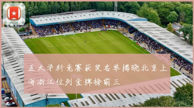 五大学科竞赛获奖名单揭晓北京上海浙江位列金牌榜前三