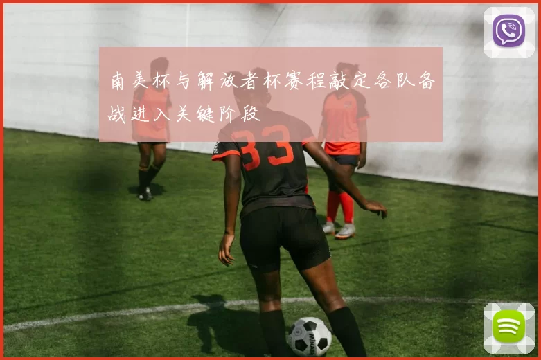 南美杯与解放者杯赛程敲定各队备战进入关键阶段