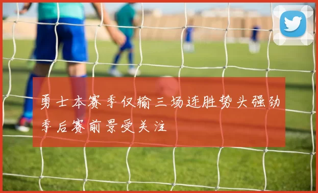 勇士本赛季仅输三场连胜势头强劲季后赛前景受关注