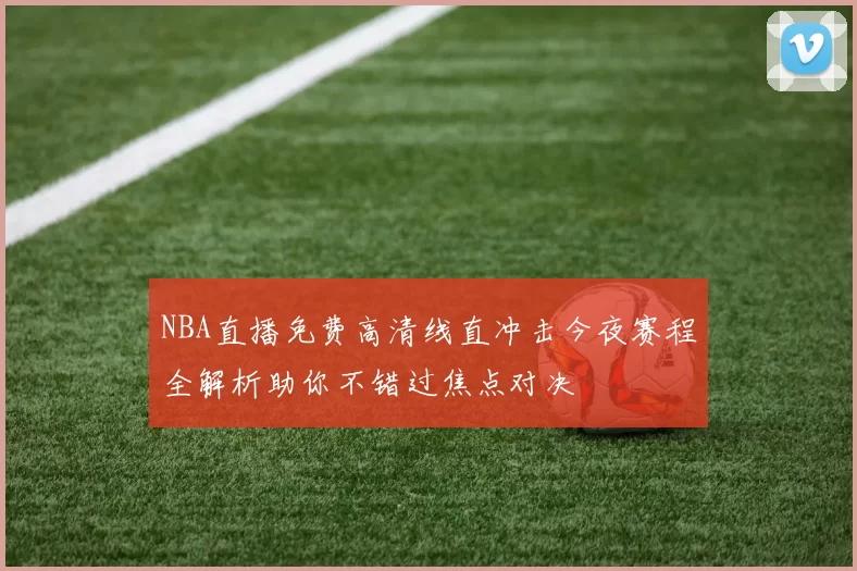 NBA直播免费高清线直冲击今夜赛程全解析助你不错过焦点对决