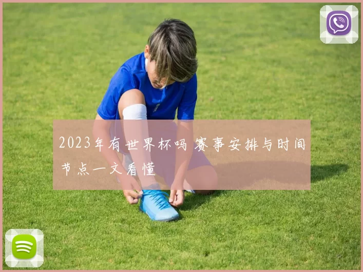 2023年有世界杯吗 赛事安排与时间节点一文看懂