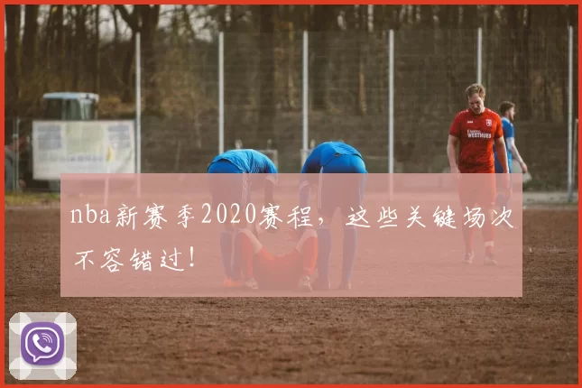 nba新赛季2020赛程，这些关键场次不容错过！