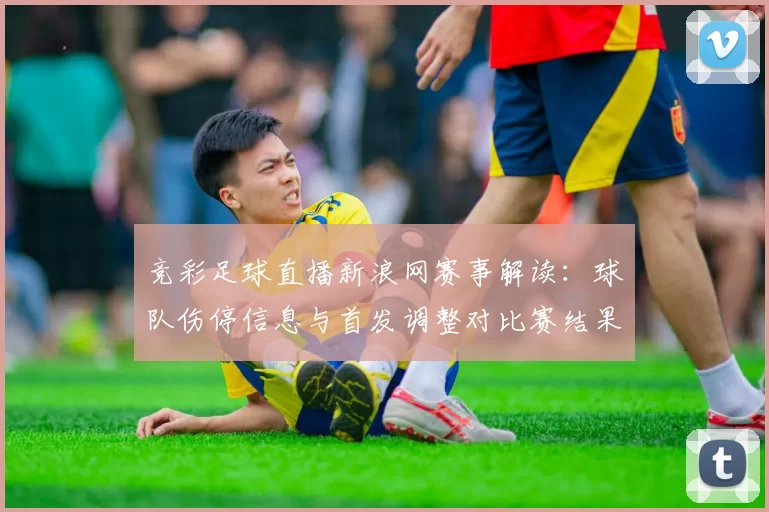 竞彩足球直播新浪网赛事解读：球队伤停信息与首发调整对比赛结果的影响