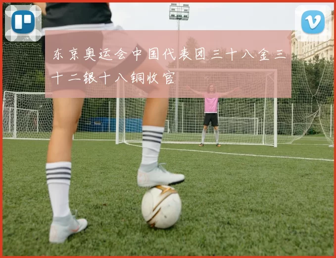 东京奥运会中国代表团三十八金三十二银十八铜收官