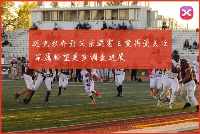 迈克尔乔丹父亲遇害旧案再受关注 家属盼望更多调查进展